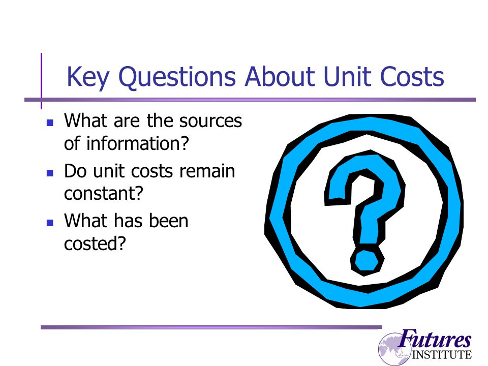 Key Questions About Unit Costs What are the sources of information.