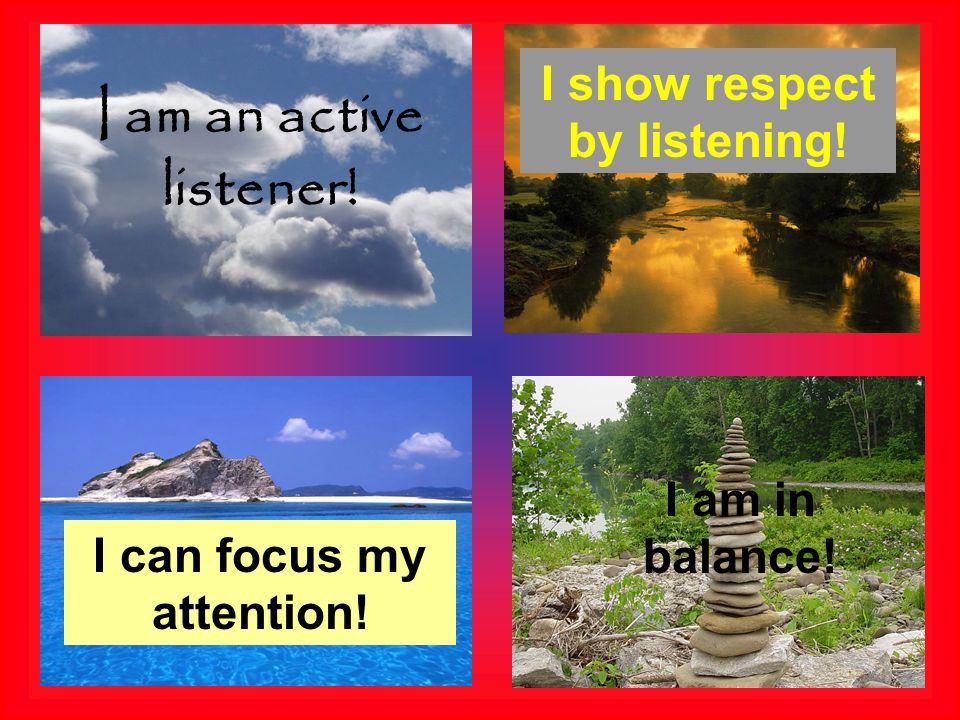 I am an active listener! I show respect by listening! I can focus my attention! I am in balance!