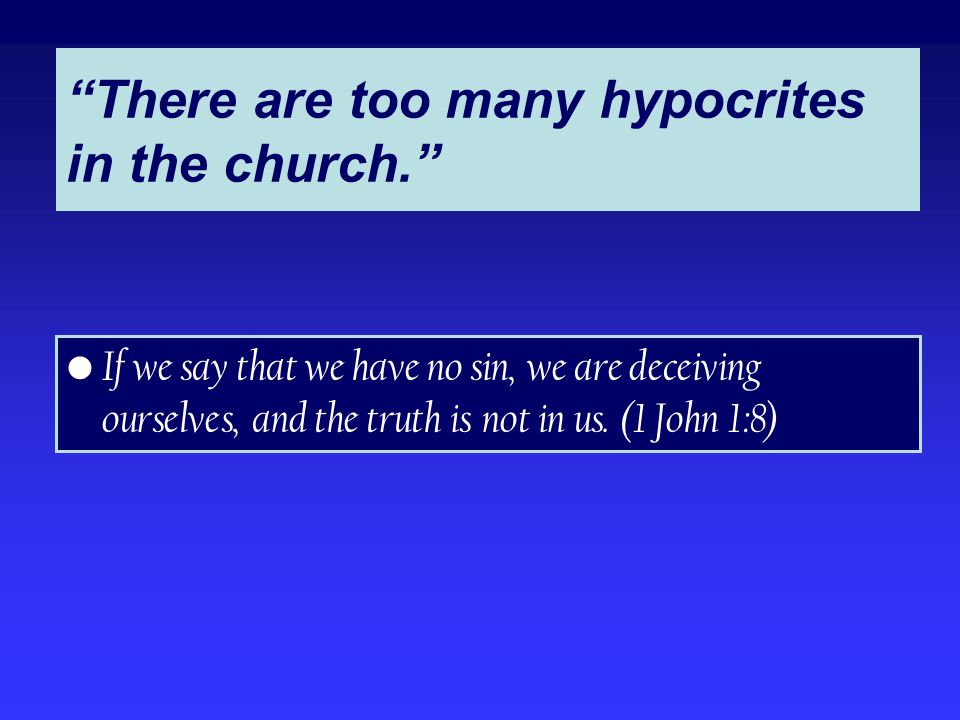 There are too many hypocrites in the church. If we say that we have no sin, we are deceiving ourselves, and the truth is not in us.