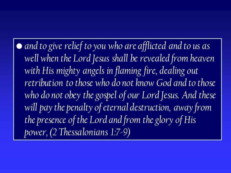 and to give relief to you who are afflicted and to us as well when the Lord Jesus shall be revealed from heaven with His mighty angels in flaming fire, dealing out retribution to those who do not know God and to those who do not obey the gospel of our Lord Jesus.