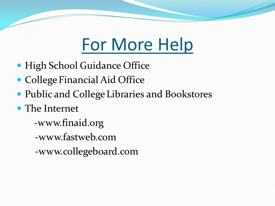For More Help High School Guidance Office College Financial Aid Office Public and College Libraries and Bookstores The Internet