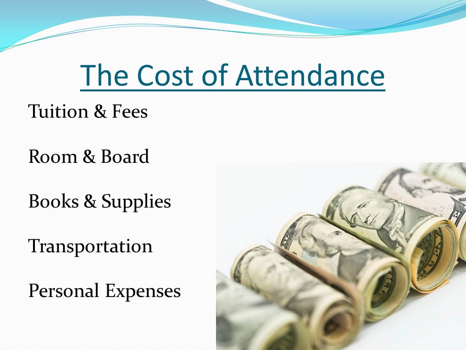 The Cost of Attendance Tuition & Fees Room & Board Books & Supplies Transportation Personal Expenses