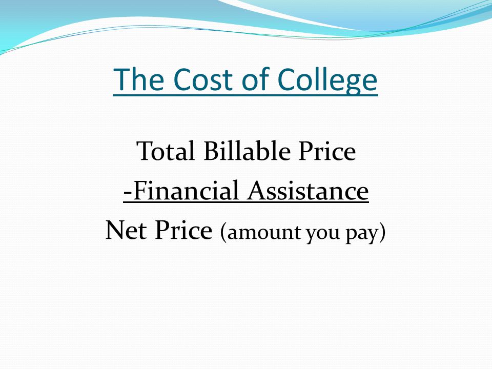 The Cost of College Total Billable Price -Financial Assistance Net Price (amount you pay)