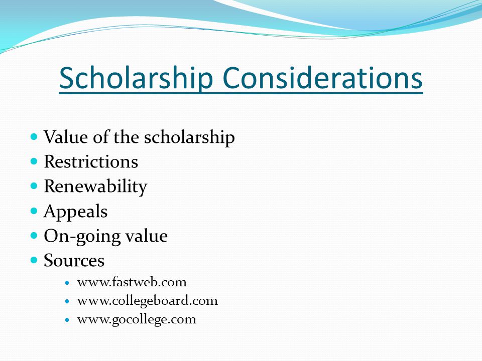 Scholarship Considerations Value of the scholarship Restrictions Renewability Appeals On-going value Sources