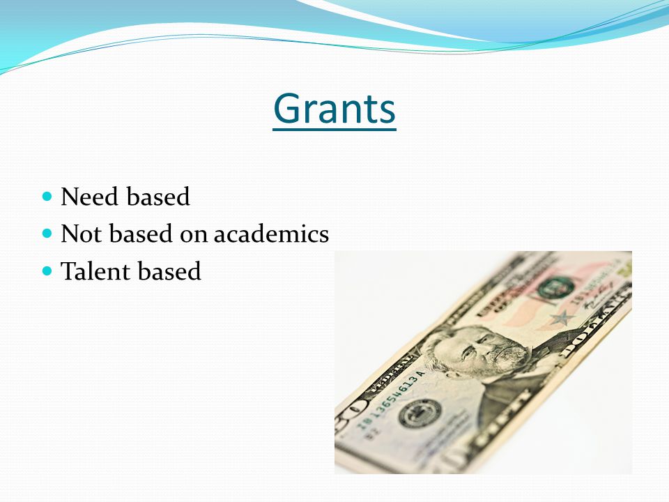 Grants Need based Not based on academics Talent based