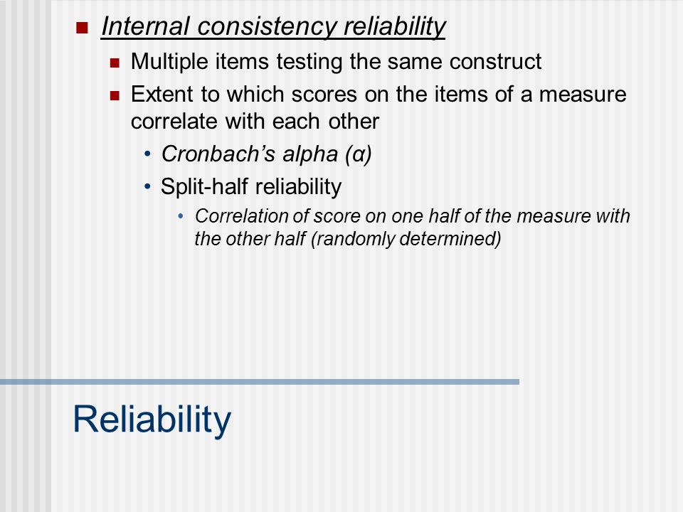 Reliability Test-restest reliability Test the same participants more than once Measurement from the same person at two different times Should be consistent across different administrations ReliableUnreliable