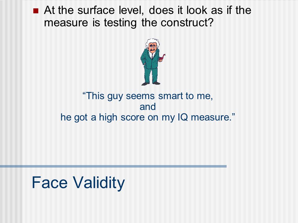 VALIDITY CONSTRUCT CRITERION- ORIENTED DISCRIMINANT CONVERGENTPREDICTIVE CONCURRENT FACE INTERNALEXTERNAL Validity: many varieties Does your measure really measure what it is supposed to measure