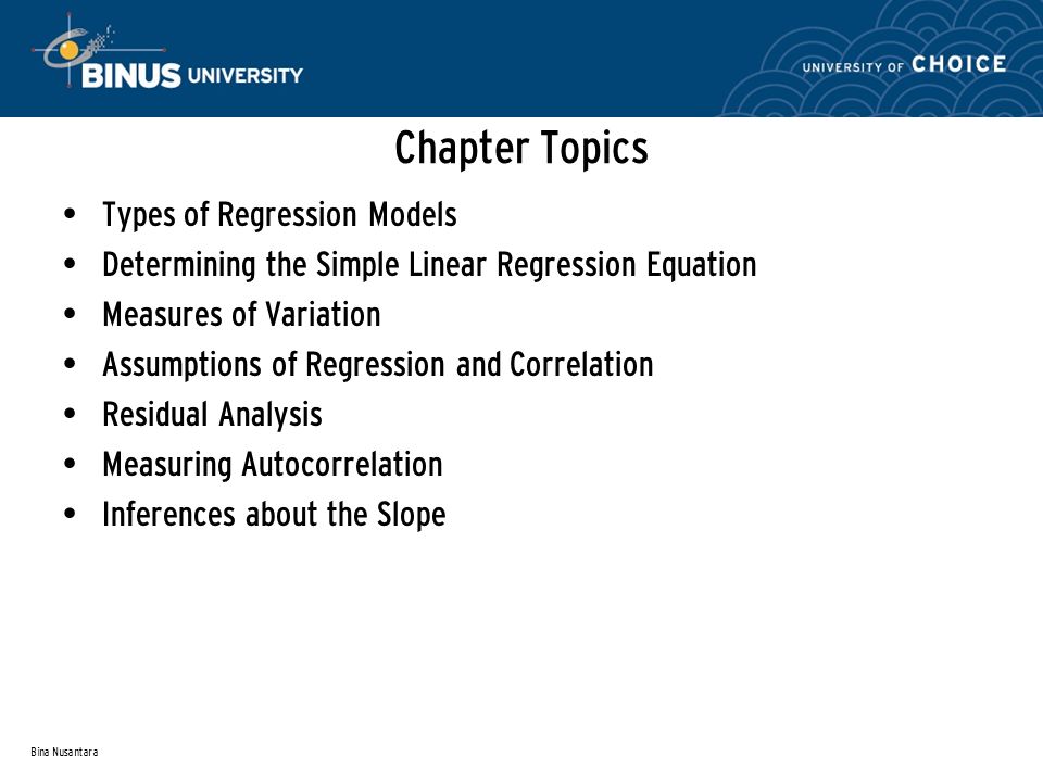 Bina Nusantara Chapter Topics Types of Regression Models Determining the Simple Linear Regression Equation Measures of Variation Assumptions of Regression and Correlation Residual Analysis Measuring Autocorrelation Inferences about the Slope
