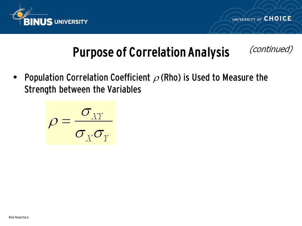 Bina Nusantara Purpose of Correlation Analysis Population Correlation Coefficient  (Rho) is Used to Measure the Strength between the Variables (continued)
