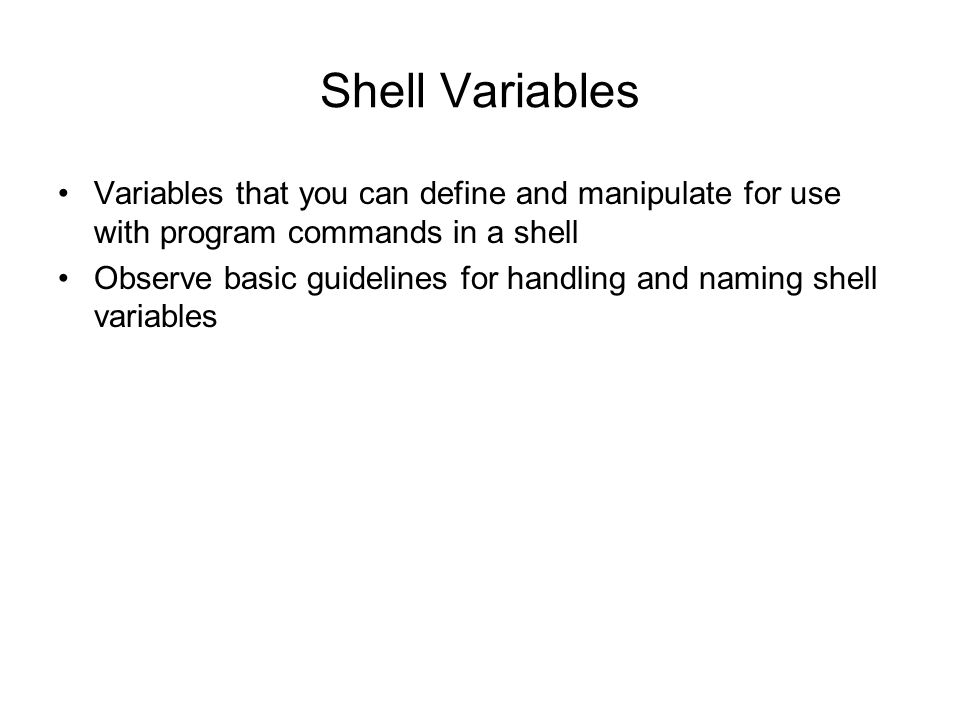 Shell Variables Variables that you can define and manipulate for use with program commands in a shell Observe basic guidelines for handling and naming shell variables