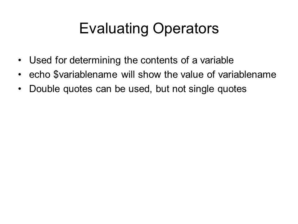 Evaluating Operators Used for determining the contents of a variable echo $variablename will show the value of variablename Double quotes can be used, but not single quotes