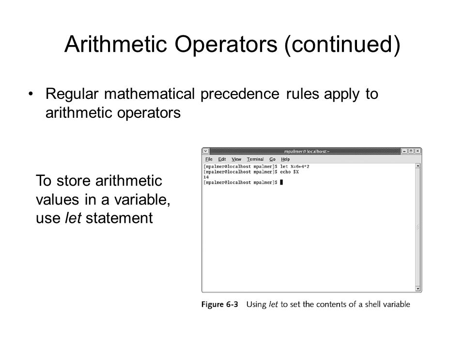 Arithmetic Operators (continued) Regular mathematical precedence rules apply to arithmetic operators To store arithmetic values in a variable, use let statement