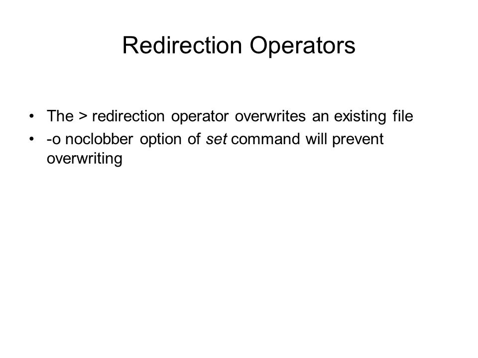 Redirection Operators The > redirection operator overwrites an existing file -o noclobber option of set command will prevent overwriting