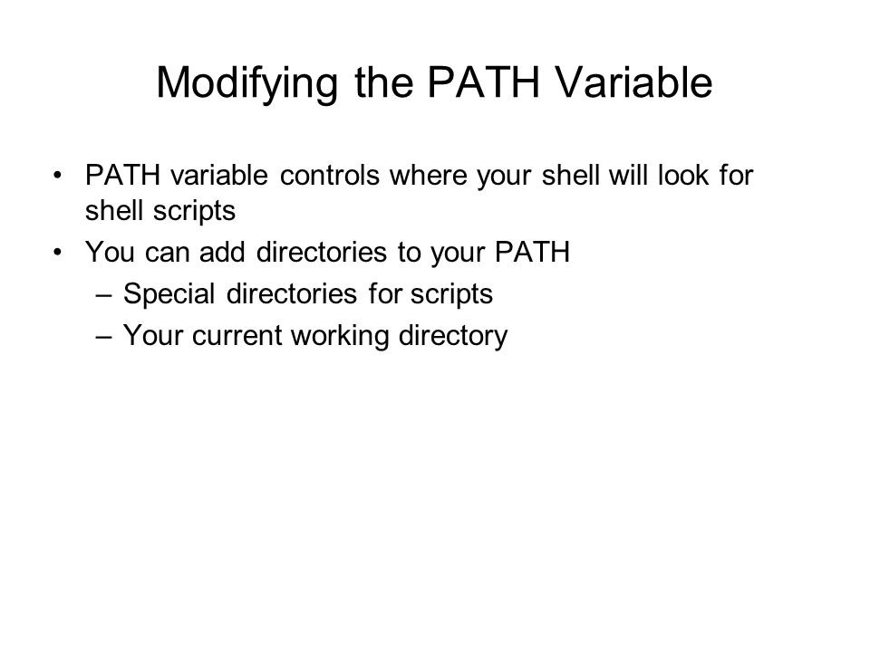 Modifying the PATH Variable PATH variable controls where your shell will look for shell scripts You can add directories to your PATH –Special directories for scripts –Your current working directory
