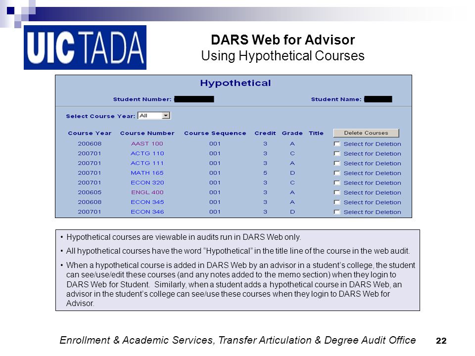 22 DARS Web for Advisor Using Hypothetical Courses Enrollment & Academic Services, Transfer Articulation & Degree Audit Office Hypothetical courses are viewable in audits run in DARS Web only.