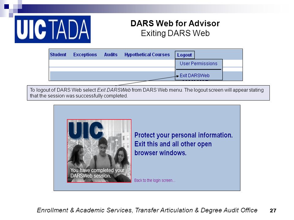 27 DARS Web for Advisor Exiting DARS Web To logout of DARS Web select Exit DARSWeb from DARS Web menu.