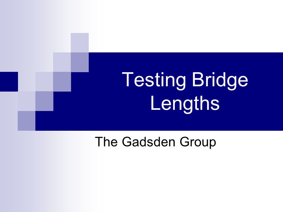 Testing Bridge Lengths The Gadsden Group