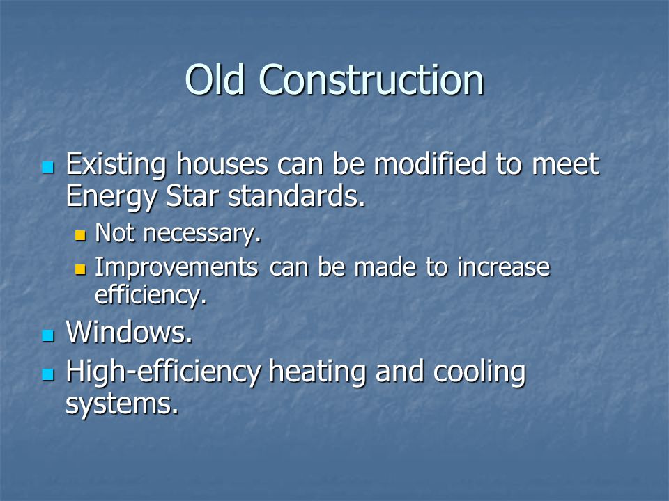 Old Construction Existing houses can be modified to meet Energy Star standards.