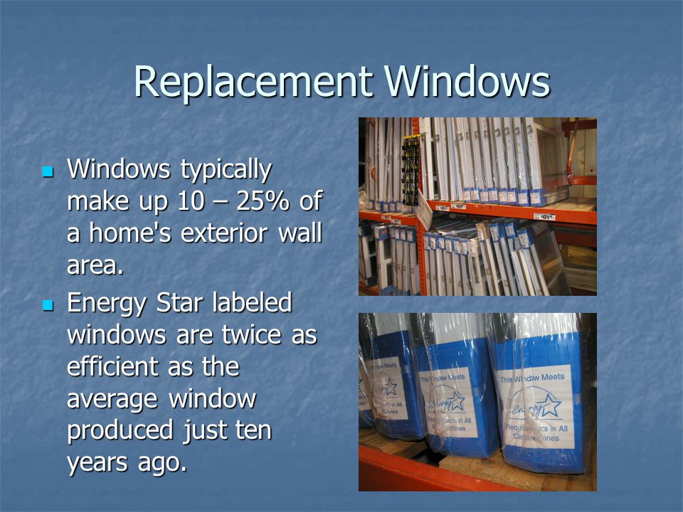 Replacement Windows Windows typically make up 10 – 25% of a home s exterior wall area.