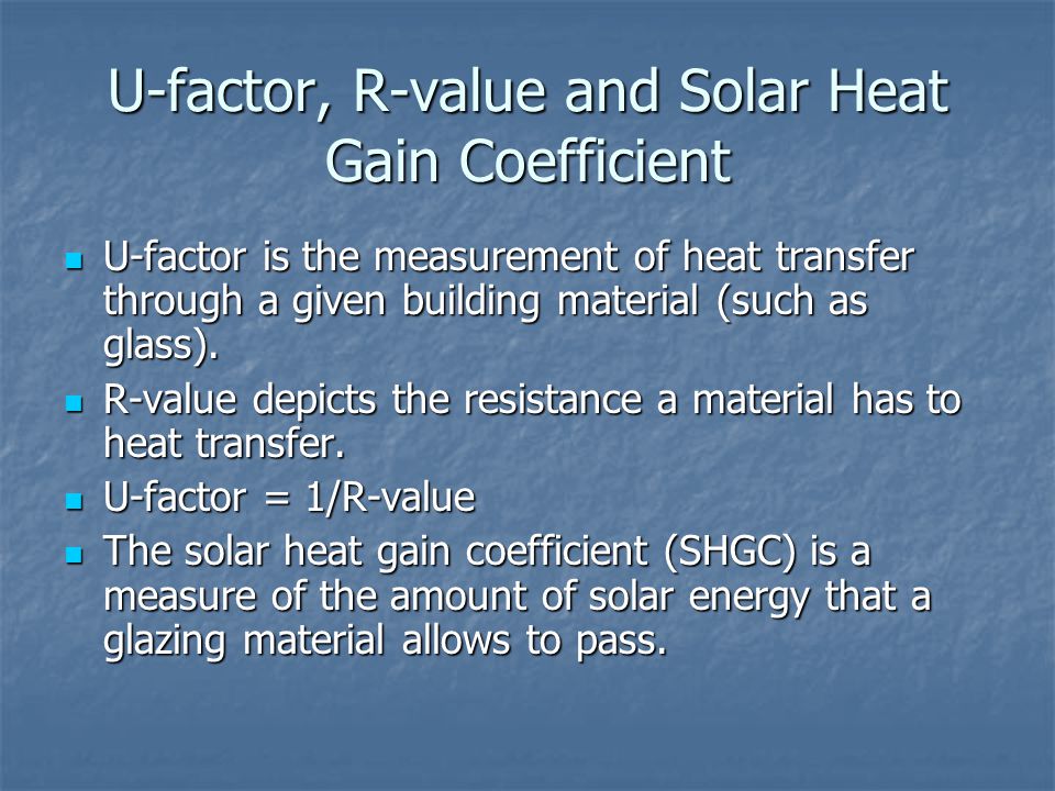 U-factor, R-value and Solar Heat Gain Coefficient U-factor is the measurement of heat transfer through a given building material (such as glass).