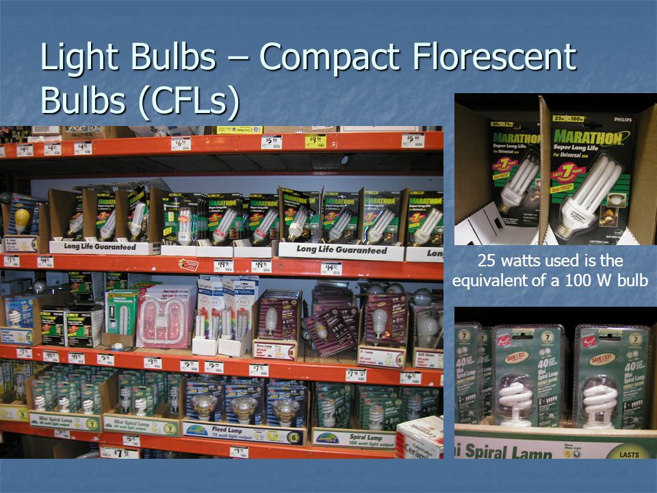 Light Bulbs – Compact Florescent Bulbs (CFLs) 25 watts used is the equivalent of a 100 W bulb