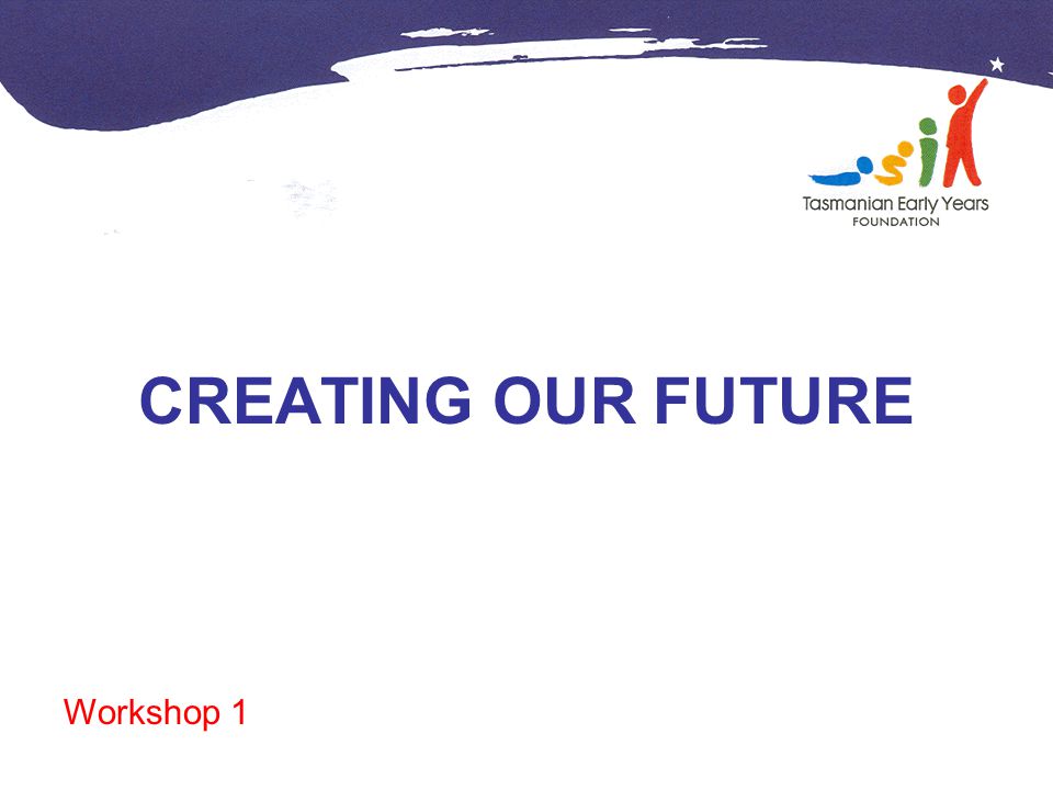 CREATING OUR FUTURE Workshop 1