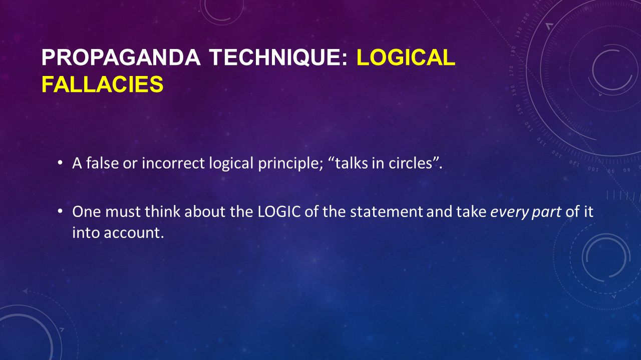 PROPAGANDA TECHNIQUE: LOGICAL FALLACIES A false or incorrect logical principle; talks in circles .