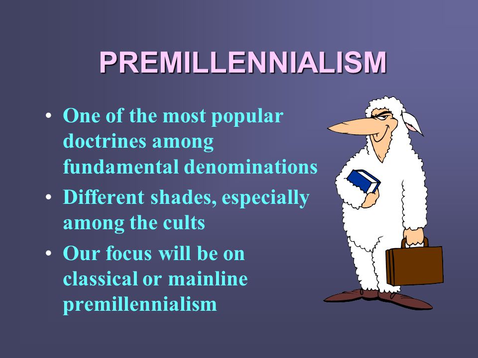 PREMILLENNIALISM One of the most popular doctrines among fundamental denominations Different shades, especially among the cults Our focus will be on classical or mainline premillennialism