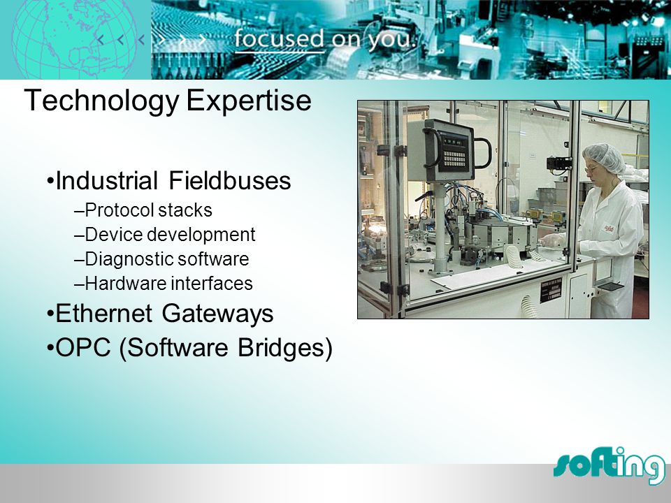 Technology Expertise Industrial Fieldbuses –Protocol stacks –Device development –Diagnostic software –Hardware interfaces Ethernet Gateways OPC (Software Bridges)