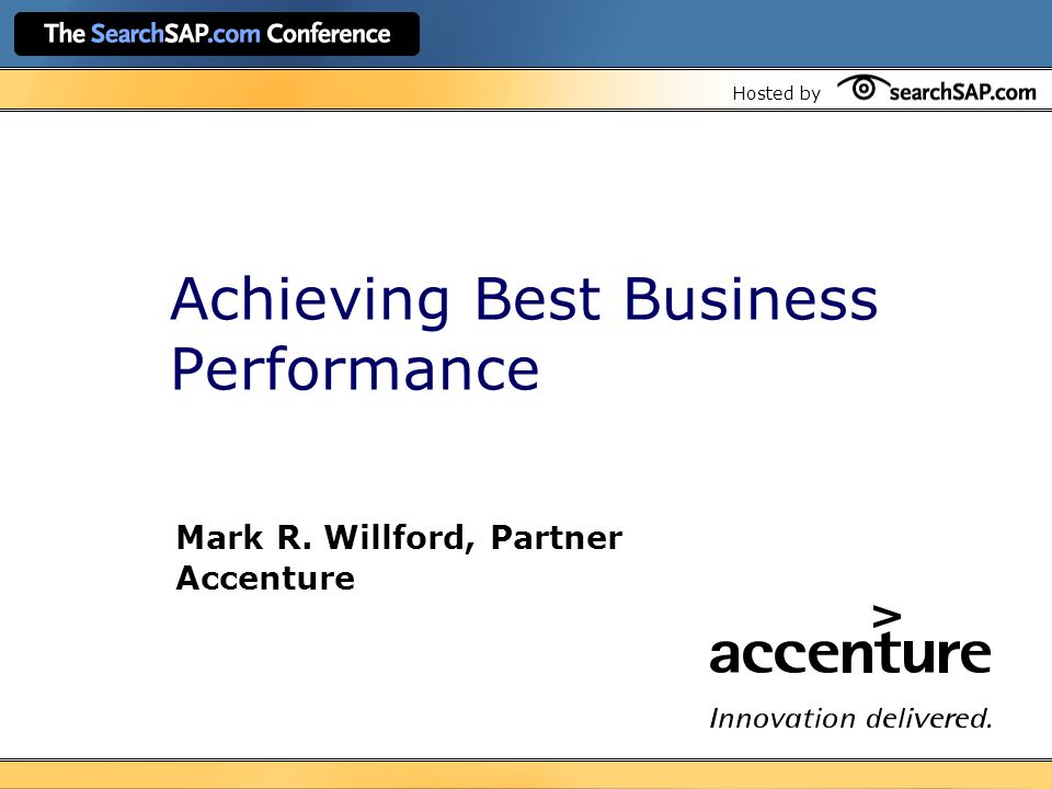 Hosted by Achieving Best Business Performance Mark R. Willford, Partner Accenture