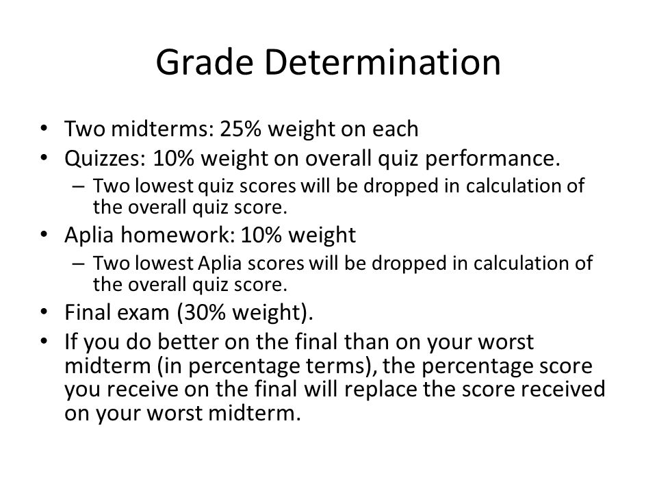 Grade Determination Two midterms: 25% weight on each Quizzes: 10% weight on overall quiz performance.