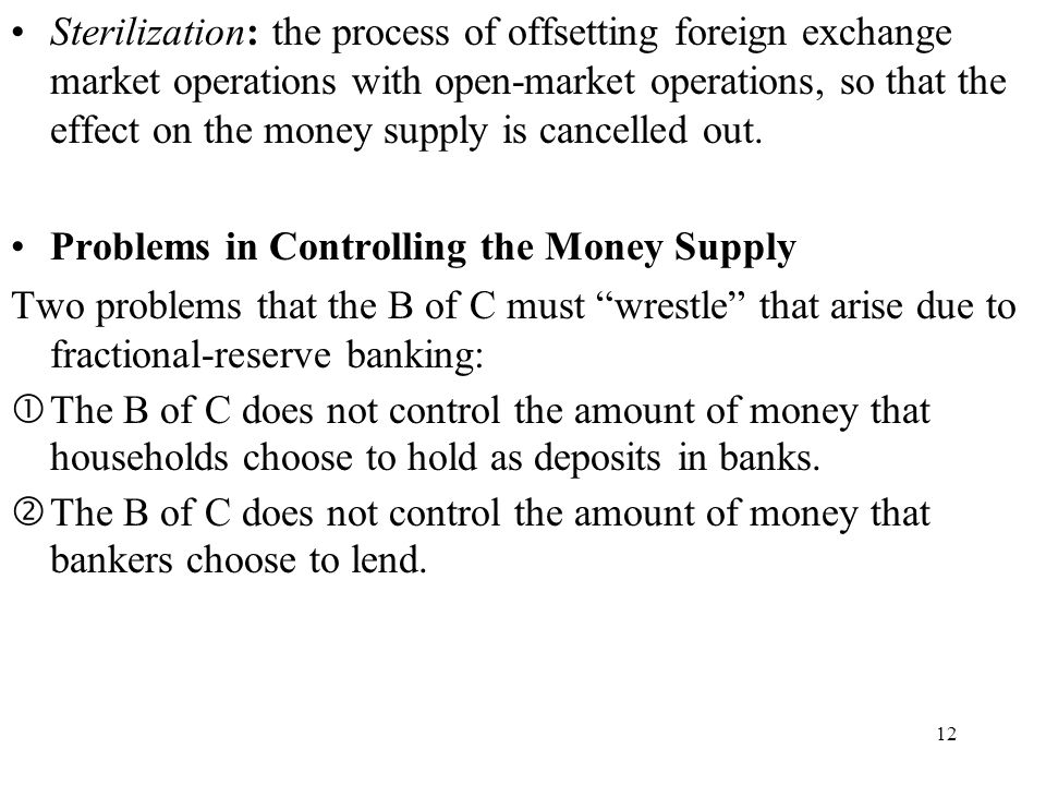 12 Sterilization: the process of offsetting foreign exchange market operations with open-market operations, so that the effect on the money supply is cancelled out.