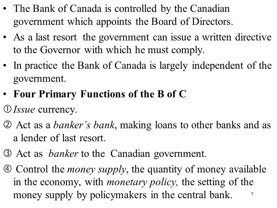 7 The Bank of Canada is controlled by the Canadian government which appoints the Board of Directors.