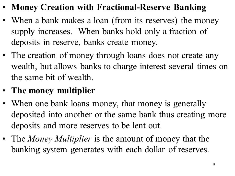 9 Money Creation with Fractional-Reserve Banking When a bank makes a loan (from its reserves) the money supply increases.
