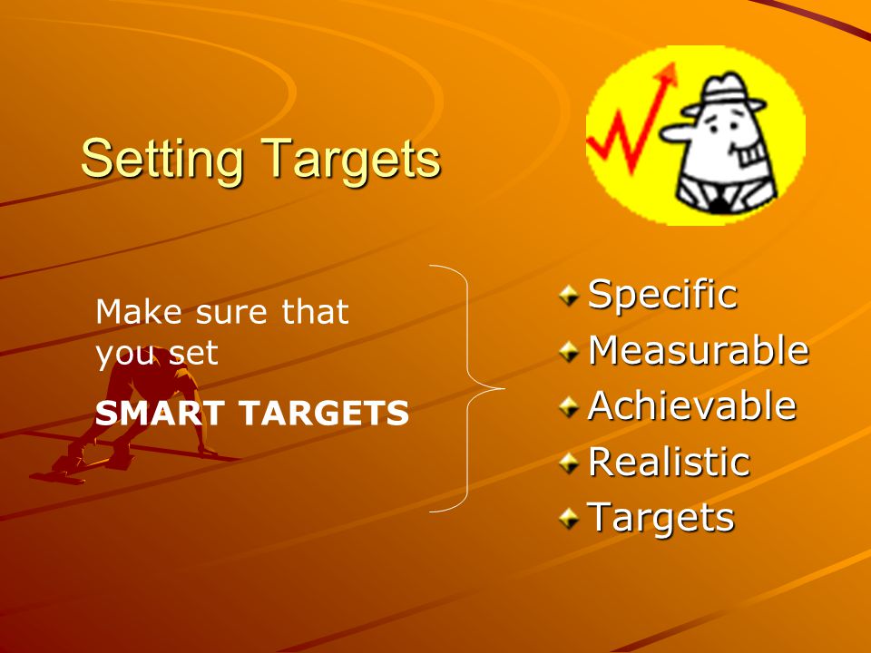 Setting Targets SpecificMeasurableAchievableRealisticTargets Make sure that you set SMART TARGETS
