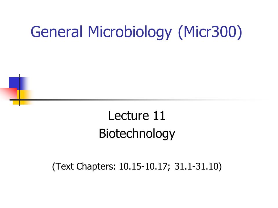 General Microbiology (Micr300) Lecture 11 Biotechnology (Text Chapters: ; )