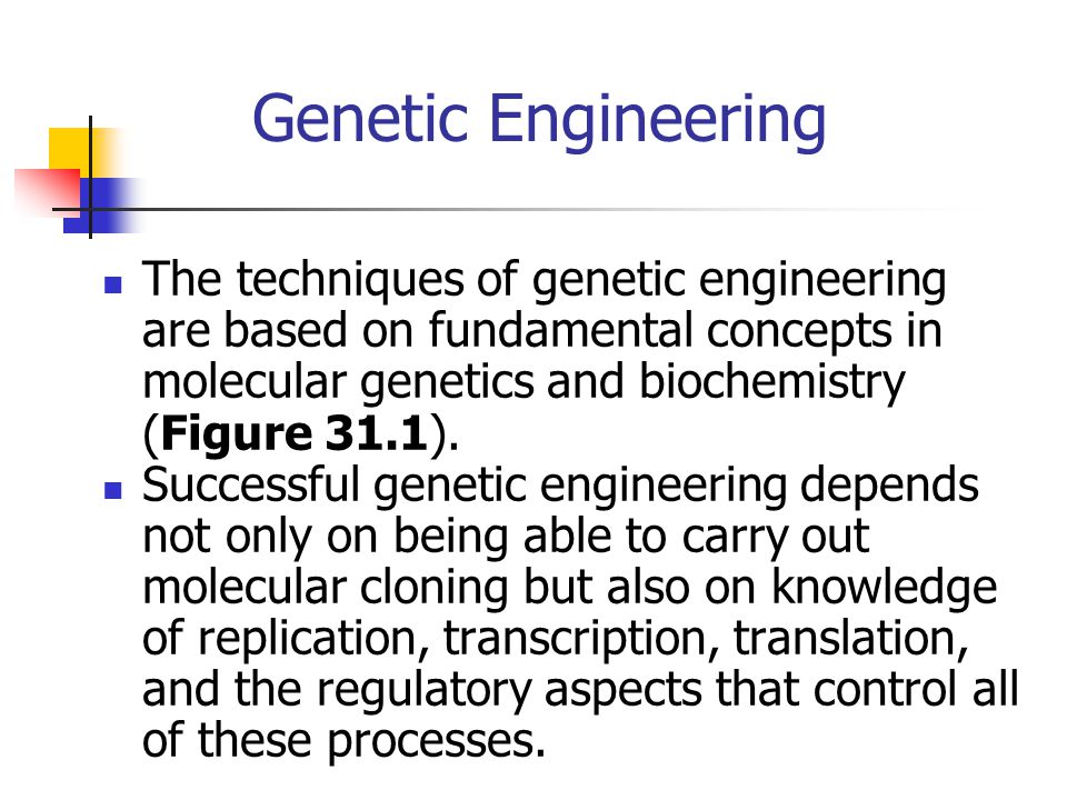 Genetic Engineering The techniques of genetic engineering are based on fundamental concepts in molecular genetics and biochemistry (Figure 31.1).