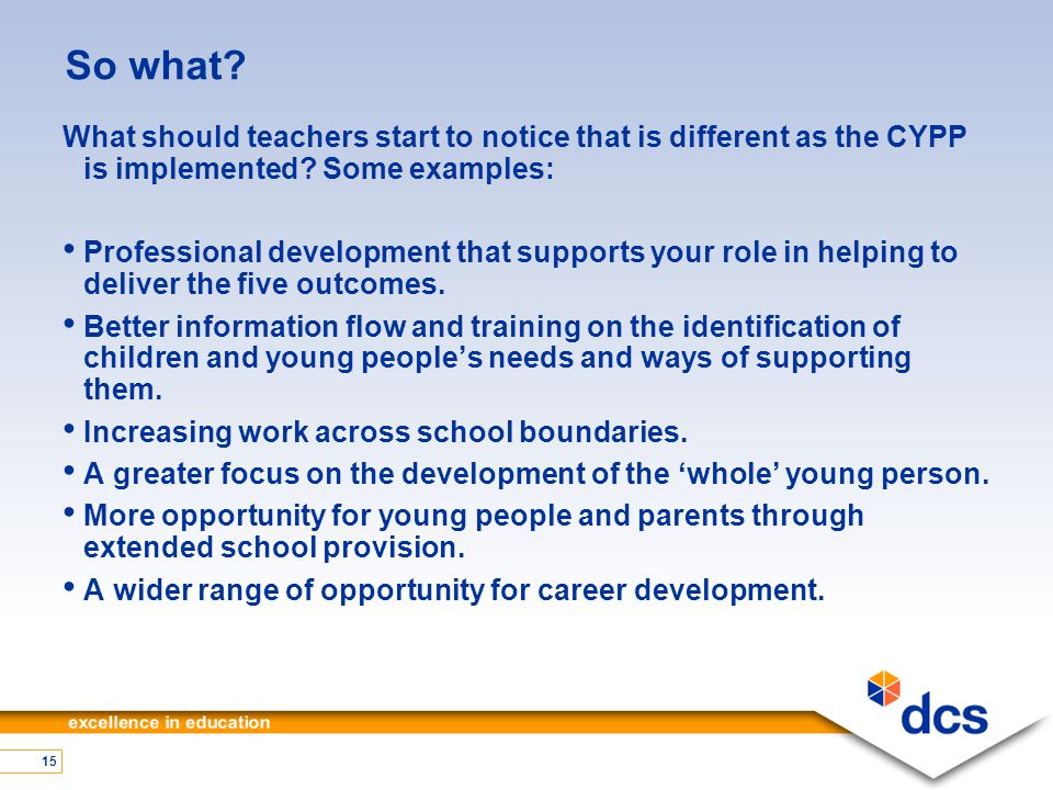 15 So what. What should teachers start to notice that is different as the CYPP is implemented.