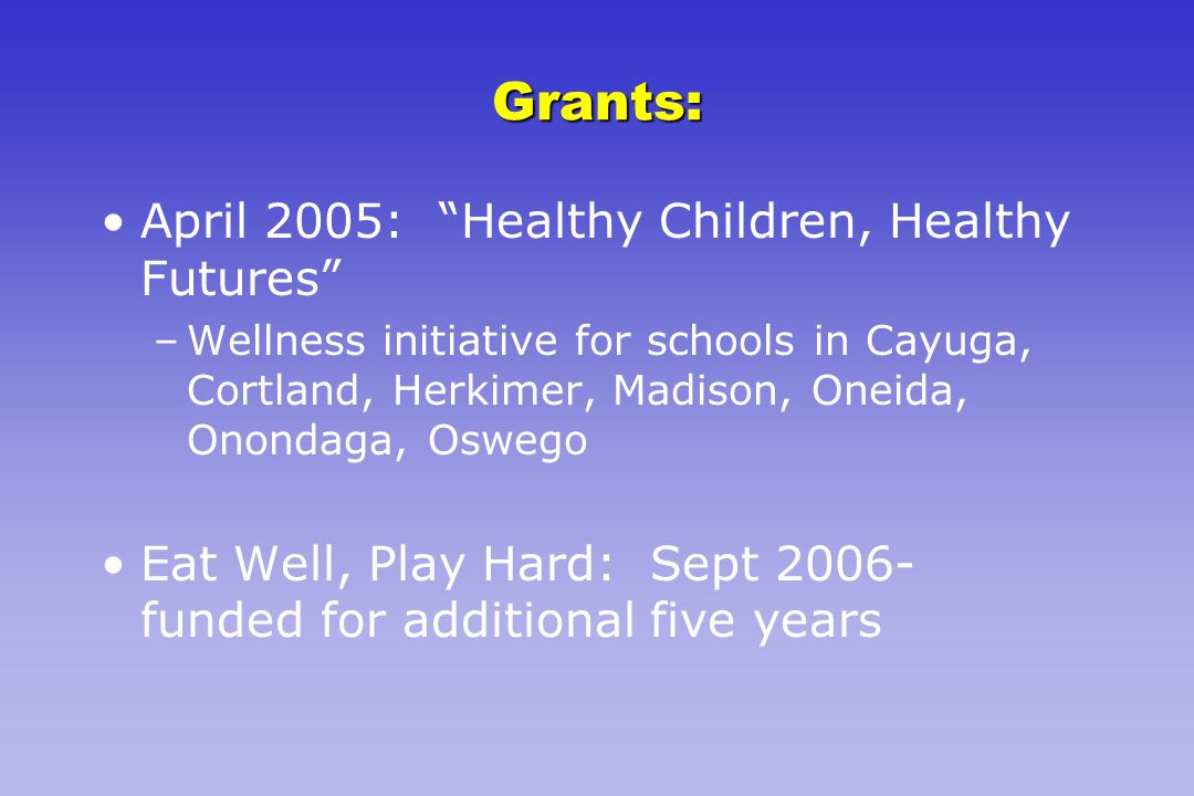 Grants: April 2005: Healthy Children, Healthy Futures –Wellness initiative for schools in Cayuga, Cortland, Herkimer, Madison, Oneida, Onondaga, Oswego Eat Well, Play Hard: Sept funded for additional five years