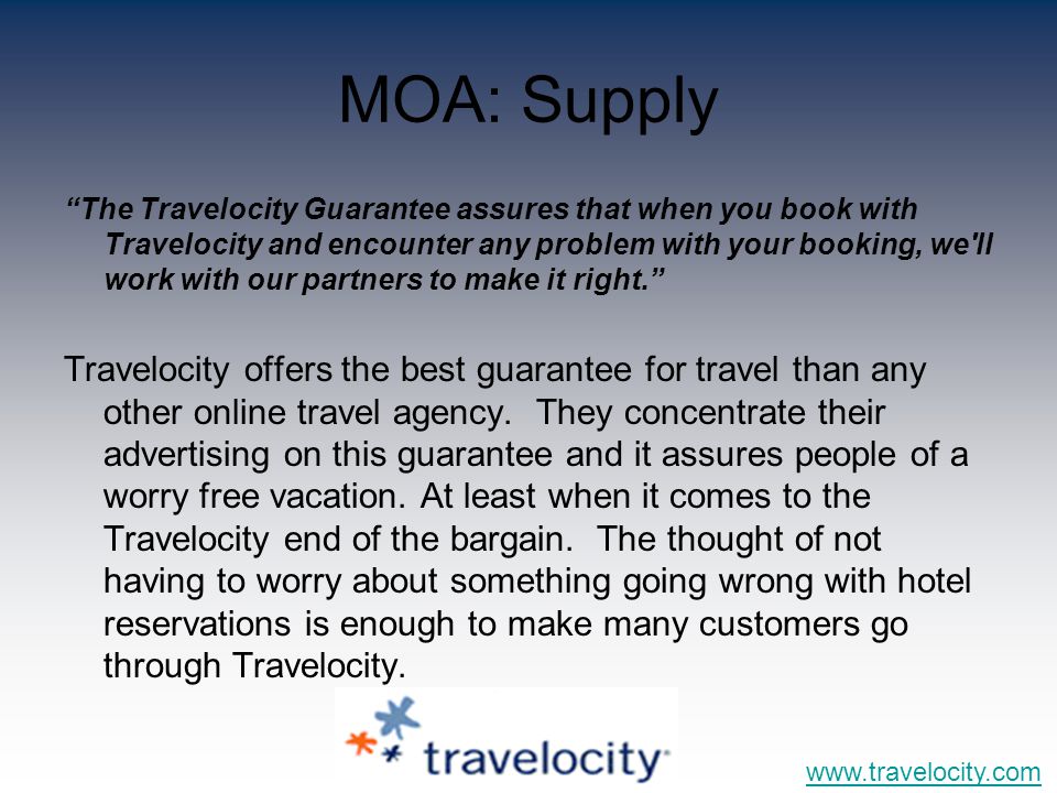 MOA: Supply The Travelocity Guarantee assures that when you book with Travelocity and encounter any problem with your booking, we ll work with our partners to make it right. Travelocity offers the best guarantee for travel than any other online travel agency.