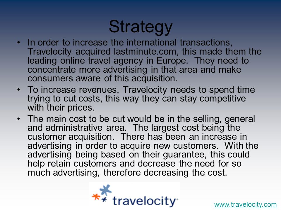 Strategy In order to increase the international transactions, Travelocity acquired lastminute.com, this made them the leading online travel agency in Europe.