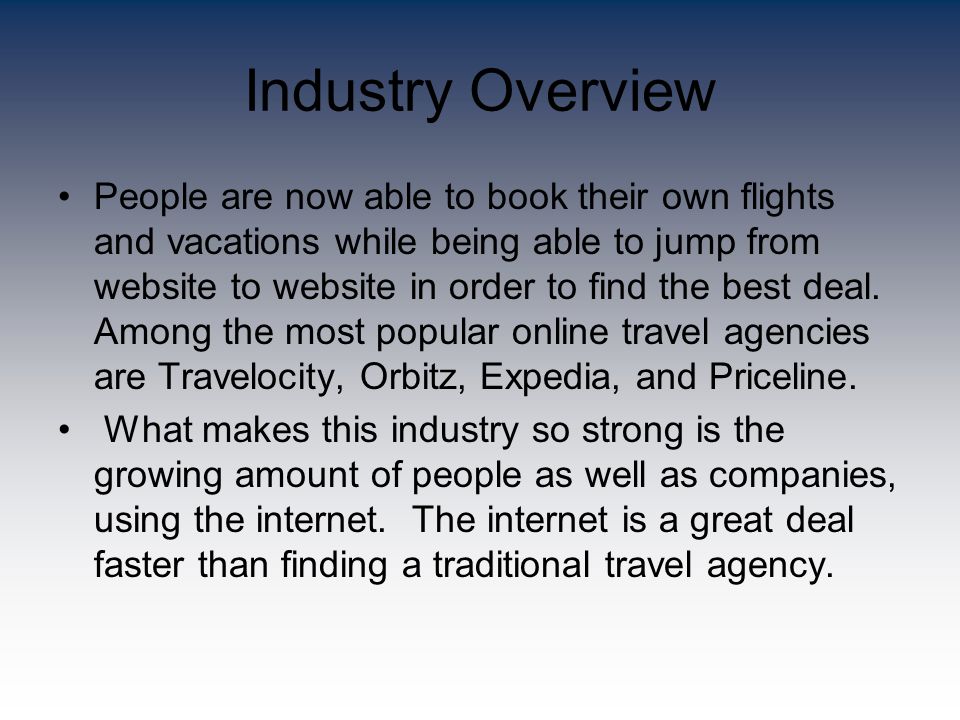 Industry Overview People are now able to book their own flights and vacations while being able to jump from website to website in order to find the best deal.