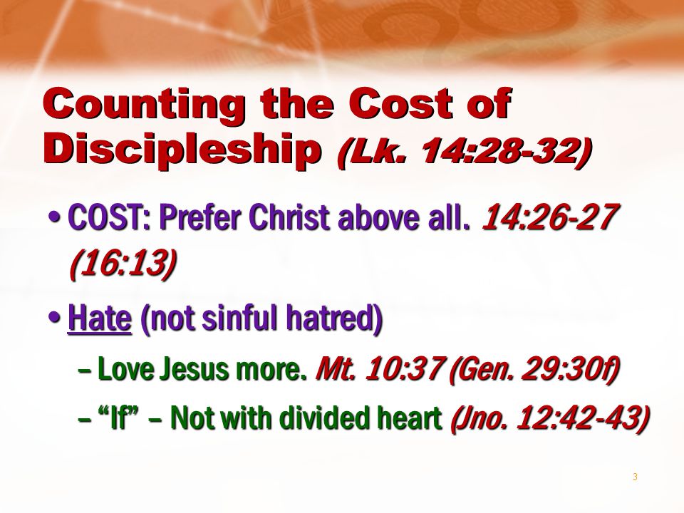 3 Counting the Cost of Discipleship (Lk. 14:28-32) COST: Prefer Christ above all.