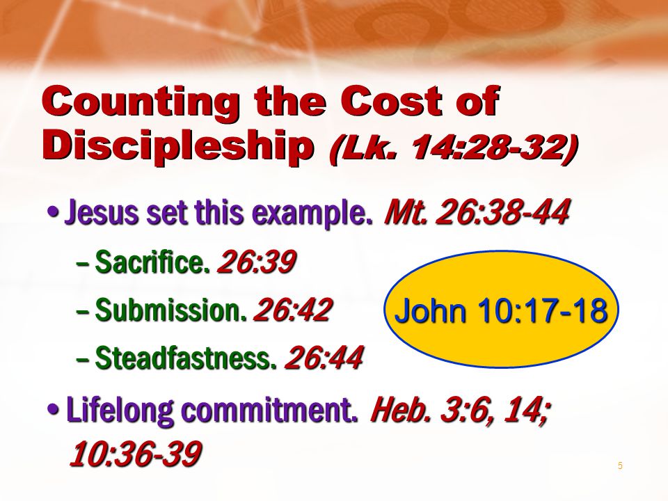 5 Counting the Cost of Discipleship (Lk. 14:28-32) Jesus set this example.