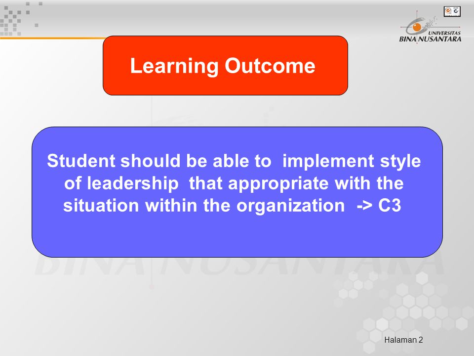 Halaman 2 Learning Outcome Student should be able to implement style of leadership that appropriate with the situation within the organization -> C3