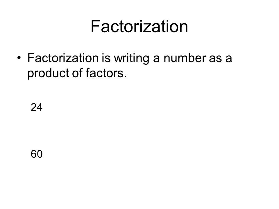 Factorization Factorization is writing a number as a product of factors