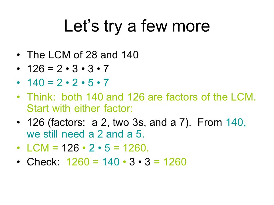 Let’s try a few more The LCM of 28 and = = Think: both 140 and 126 are factors of the LCM.