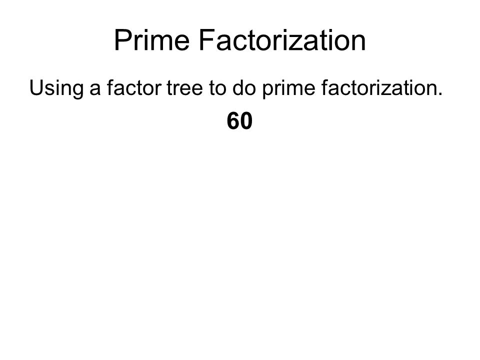 Prime Factorization Using a factor tree to do prime factorization. 60