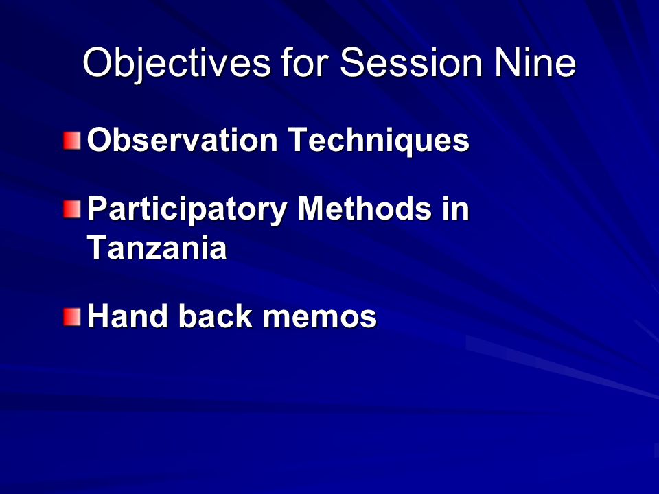 Objectives for Session Nine Observation Techniques Participatory Methods in Tanzania Hand back memos