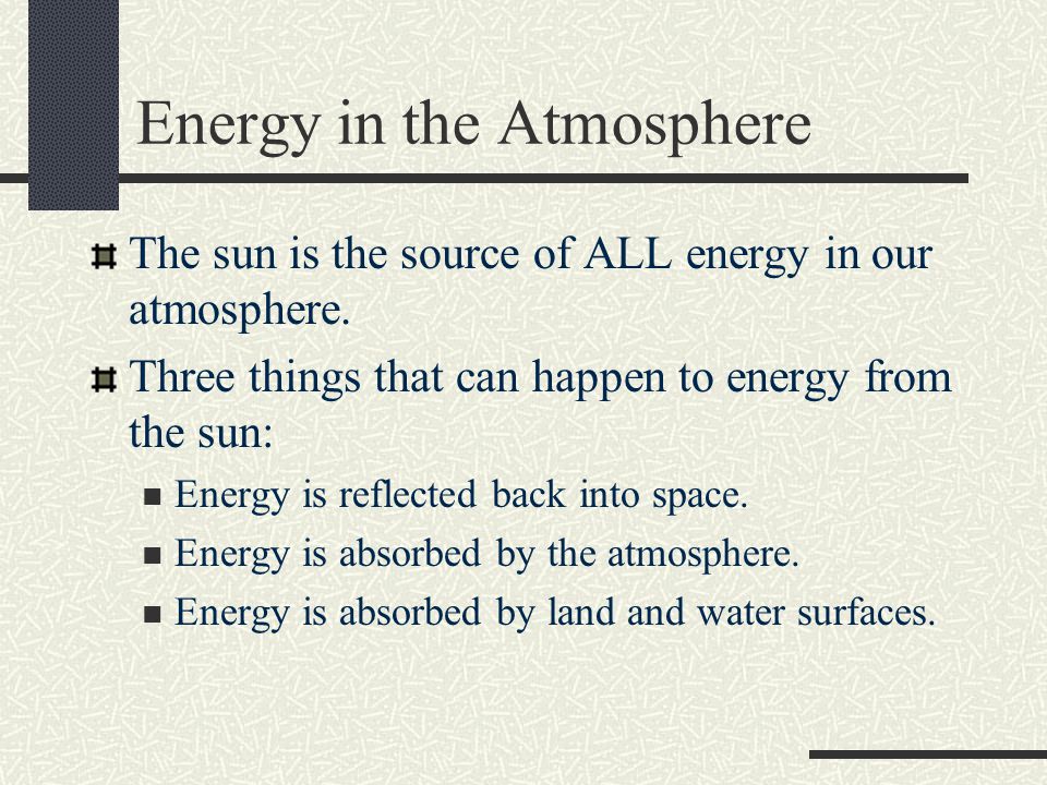 Energy in the Atmosphere The sun is the source of ALL energy in our atmosphere.